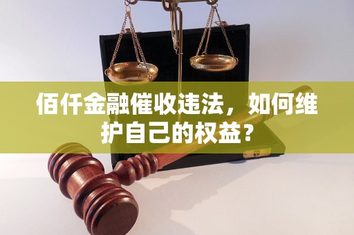 佰仟金融催收违法，如何维护自己的权益？