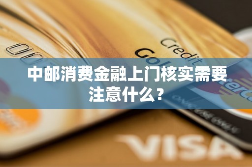 中邮消费金融上门核实需要注意什么？