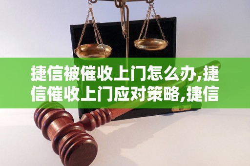 捷信被催收上门怎么办,捷信催收上门应对策略,捷信逾期催收处理方法