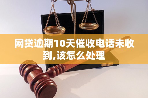 网贷逾期10天催收电话未收到,该怎么处理