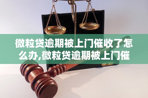 微粒贷逾期被上门催收了怎么办,微粒贷逾期被上门催收了的解决方法