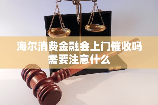 海尔消费金融会上门催收吗需要注意什么