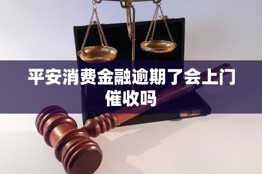 平安消费金融逾期了会上门催收吗