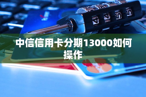 中信信用卡分期13000如何操作