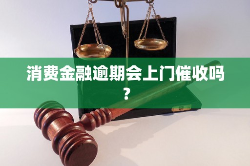 消费金融逾期会上门催收吗？