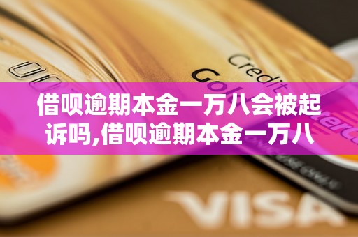 借呗逾期本金一万八会被起诉吗,借呗逾期本金一万八会有什么后果