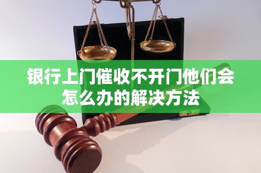 银行上门催收不开门他们会怎么办的解决方法