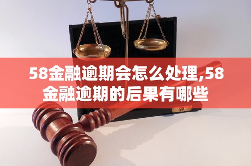 58金融逾期会怎么处理,58金融逾期的后果有哪些