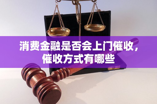 消费金融是否会上门催收，催收方式有哪些