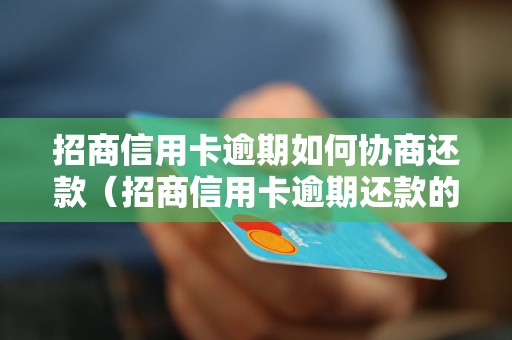 招商信用卡逾期如何协商还款（招商信用卡逾期还款的正确方式）