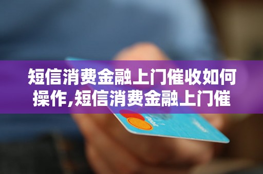 短信消费金融上门催收如何操作,短信消费金融上门催收注意事项