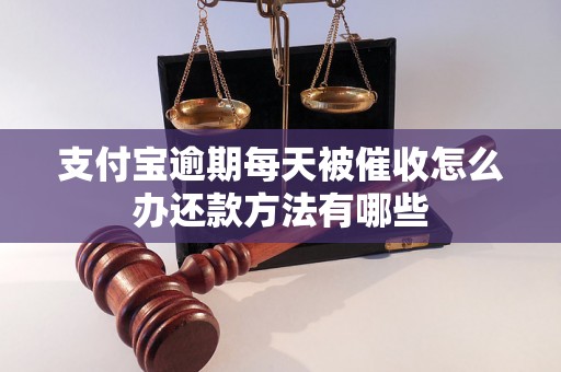 支付宝逾期每天被催收怎么办还款方法有哪些