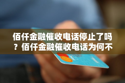 佰仟金融催收电话停止了吗？佰仟金融催收电话为何不再打来？