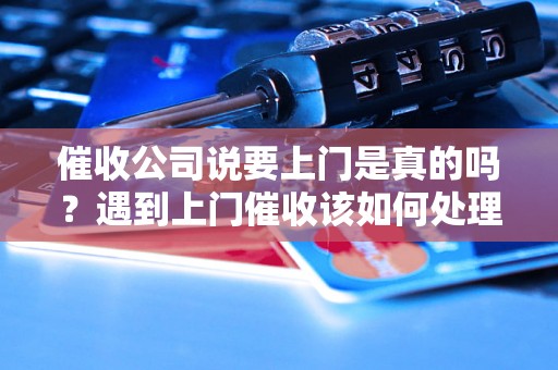 催收公司说要上门是真的吗？遇到上门催收该如何处理？