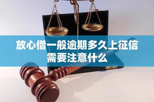 放心借一般逾期多久上征信需要注意什么