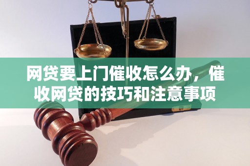 网贷要上门催收怎么办，催收网贷的技巧和注意事项