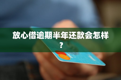 放心借逾期半年还款会怎样？