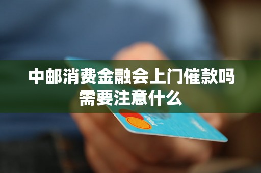 中邮消费金融会上门催款吗需要注意什么