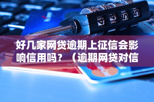 好几家网贷逾期上征信会影响信用吗？（逾期网贷对信用评级的影响）