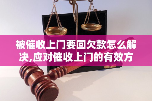 被催收上门要回欠款怎么解决,应对催收上门的有效方法