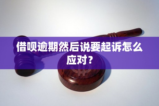 借呗逾期然后说要起诉怎么应对？