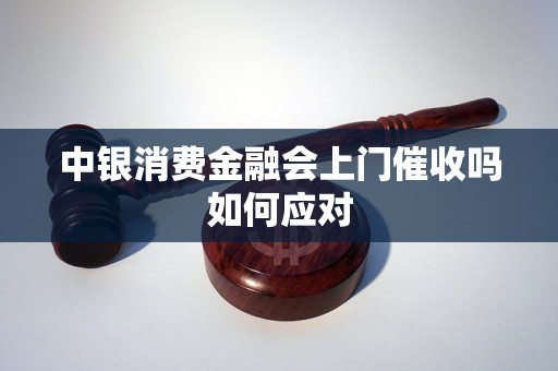 中银消费金融会上门催收吗如何应对