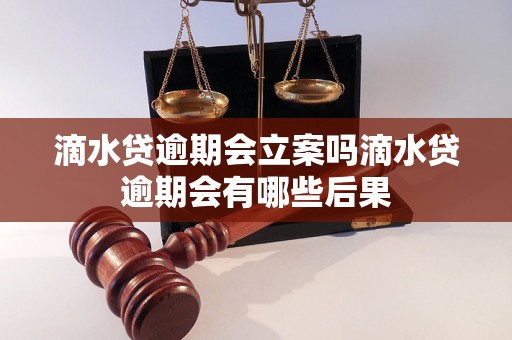 滴水贷逾期会立案吗滴水贷逾期会有哪些后果