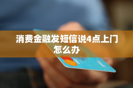 消费金融发短信说4点上门怎么办