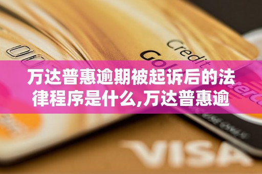 万达普惠逾期被起诉后的法律程序是什么,万达普惠逾期被起诉后会发生什么