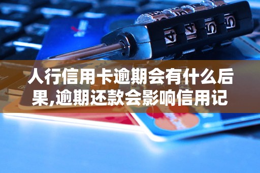 人行信用卡逾期会有什么后果,逾期还款会影响信用记录吗