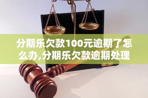 分期乐欠款100元逾期了怎么办,分期乐欠款逾期处理方法