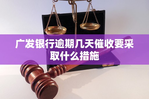 广发银行逾期几天催收要采取什么措施