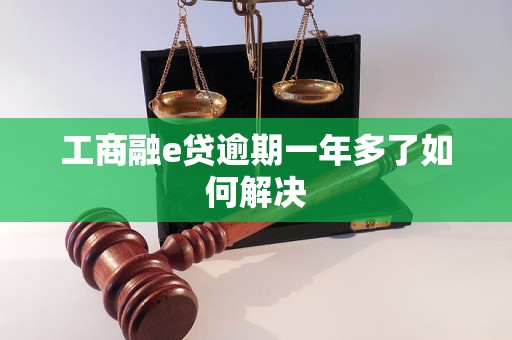 工商融e贷逾期一年多了如何解决