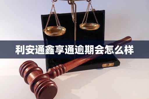 利安通鑫享通逾期会怎么样