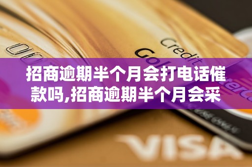 招商逾期半个月会打电话催款吗,招商逾期半个月会采取哪些催收措施