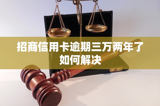 招商信用卡逾期三万两年了如何解决