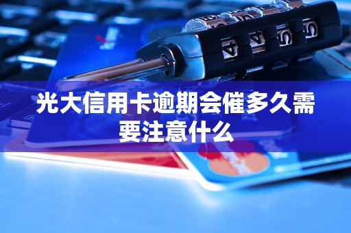 光大信用卡逾期会催多久需要注意什么