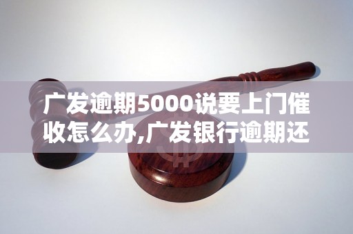 广发逾期5000说要上门催收怎么办,广发银行逾期还款应对策略