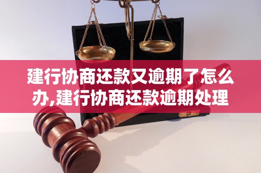 建行协商还款又逾期了怎么办,建行协商还款逾期处理流程