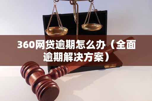 360网贷逾期怎么办（全面逾期解决方案）