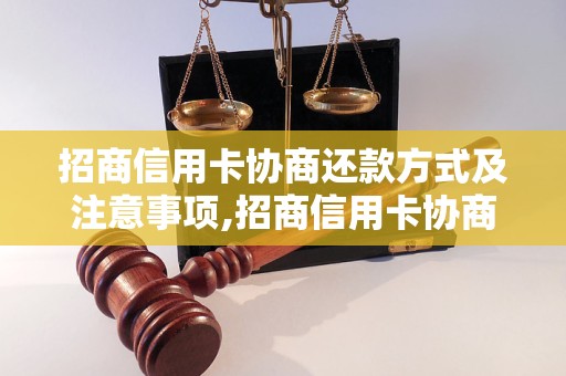 招商信用卡协商还款方式及注意事项,招商信用卡协商还款流程详解