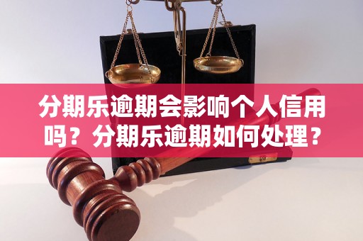 分期乐逾期会影响个人信用吗？分期乐逾期如何处理？