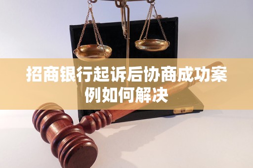 招商银行起诉后协商成功案例如何解决