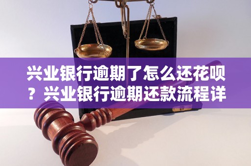 兴业银行逾期了怎么还花呗？兴业银行逾期还款流程详解