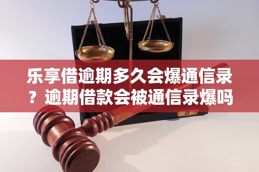 乐享借逾期多久会爆通信录？逾期借款会被通信录爆吗？