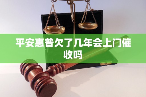 平安惠普欠了几年会上门催收吗