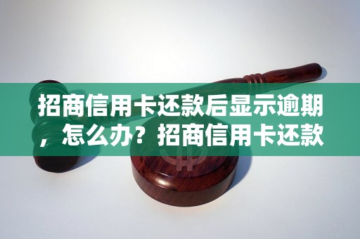 招商信用卡还款后显示逾期，怎么办？招商信用卡还款后逾期处理方法