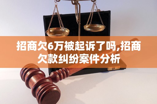 招商欠6万被起诉了吗,招商欠款纠纷案件分析