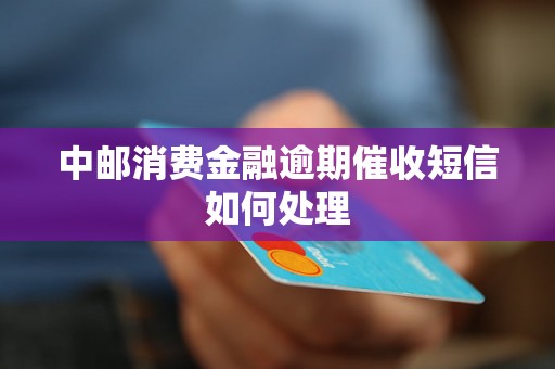 中邮消费金融逾期催收短信如何处理