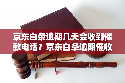 京东白条逾期几天会收到催款电话？京东白条逾期催收电话多久来一次？